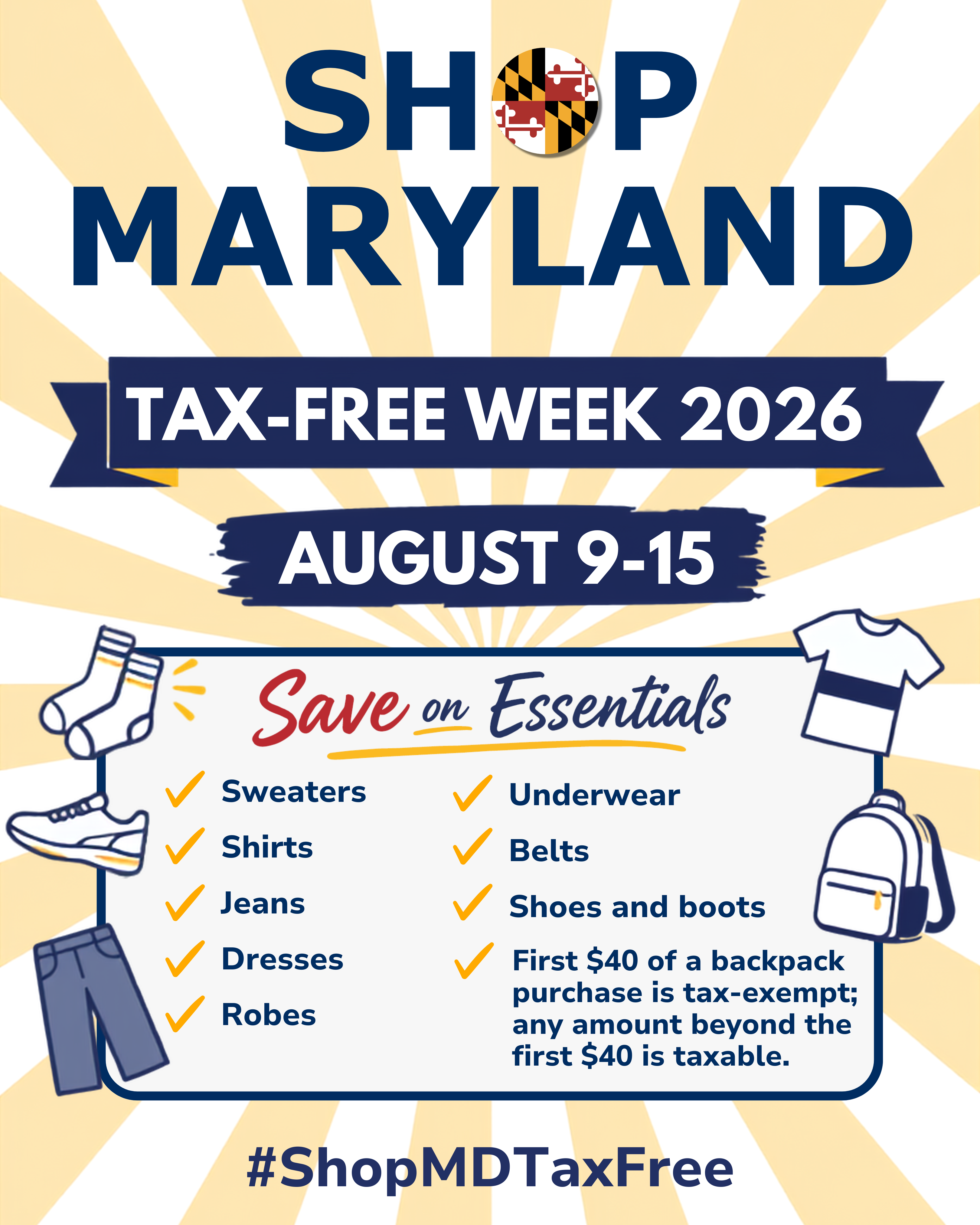 Shop Maryland Tax-Free Week 2026. August 9-15. Dave on Essentials. Sweaters, shirts, jeans, dresses, robes, underwear, belts, shoes and boots. First $40 of a backpack purchase is tax-exempt; any amount beyond the first $40 is taxable
