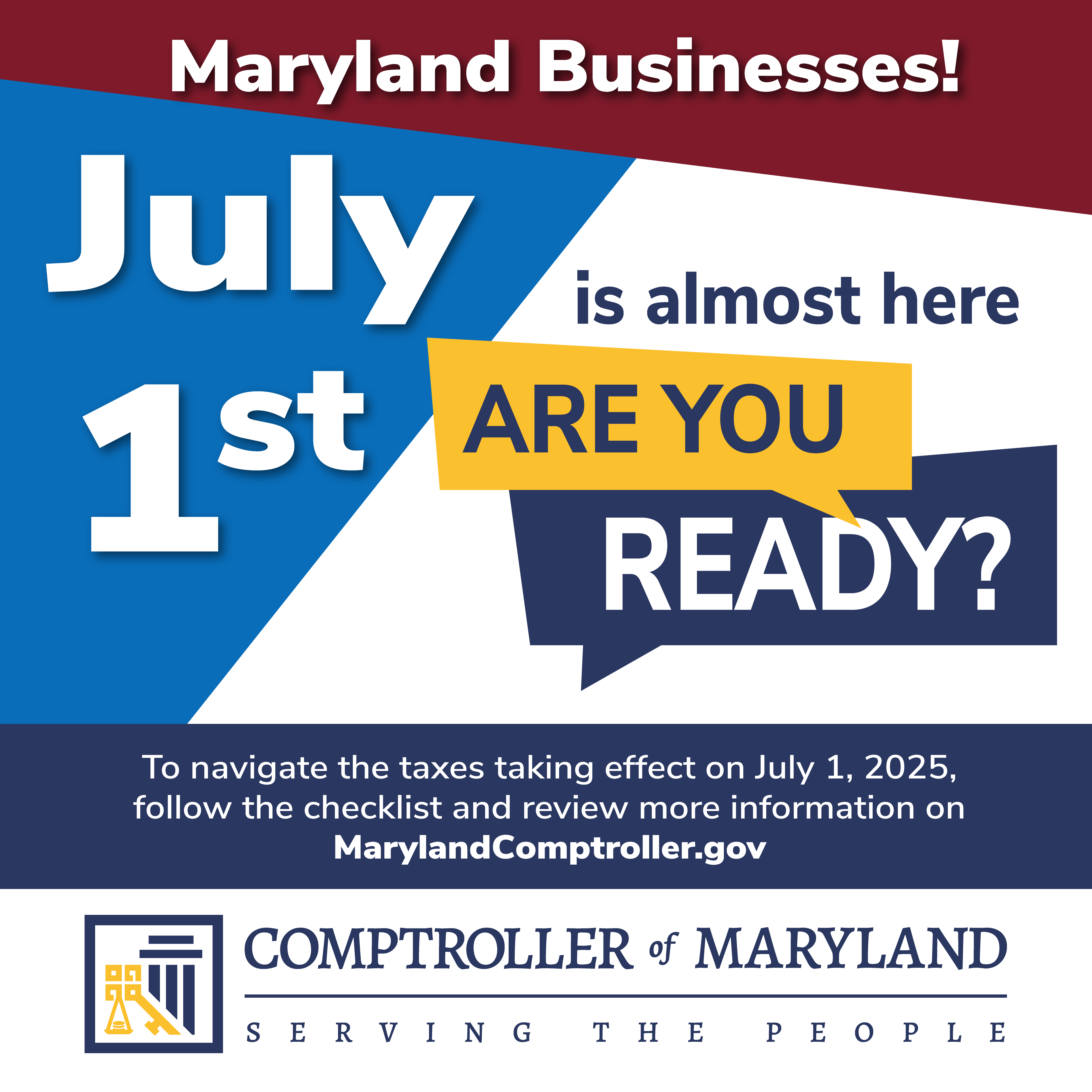 Maryland Businesses July 1st is almost here. Are you ready? To navigate the taxes taking effect on July 1, 2025 follow the checklist and review more information on MarylandComptroller.gov